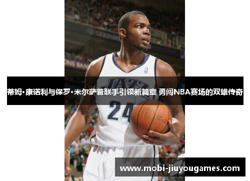 蒂姆·康诺利与保罗·米尔萨普联手引领新篇章 勇闯NBA赛场的双雄传奇