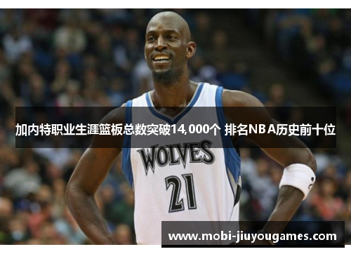 加内特职业生涯篮板总数突破14,000个 排名NBA历史前十位