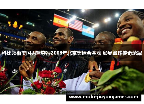 科比领衔美国男篮夺得2008年北京奥运会金牌 彰显篮球传奇荣耀