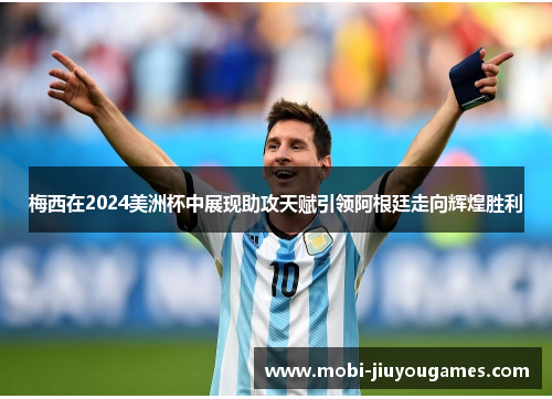 梅西在2024美洲杯中展现助攻天赋引领阿根廷走向辉煌胜利