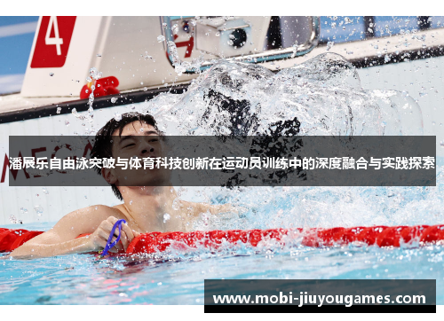 潘展乐自由泳突破与体育科技创新在运动员训练中的深度融合与实践探索