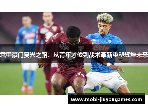 意甲豪门复兴之路：从青年才俊到战术革新重塑辉煌未来