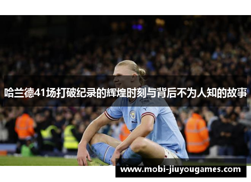 哈兰德41场打破纪录的辉煌时刻与背后不为人知的故事