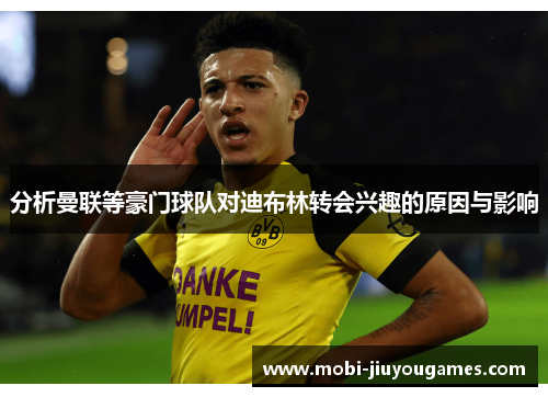 分析曼联等豪门球队对迪布林转会兴趣的原因与影响