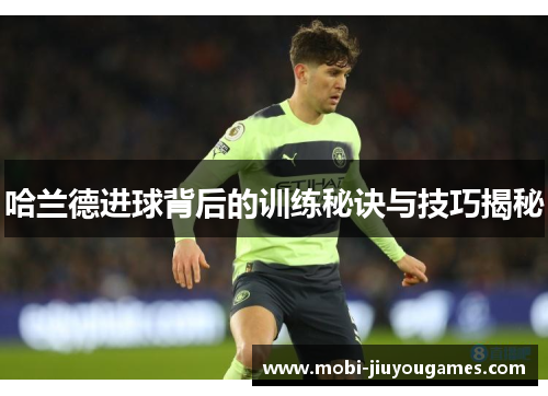 哈兰德进球背后的训练秘诀与技巧揭秘