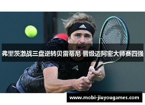 弗里茨激战三盘逆转贝雷蒂尼 晋级迈阿密大师赛四强