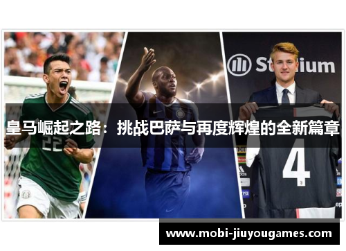 皇马崛起之路：挑战巴萨与再度辉煌的全新篇章