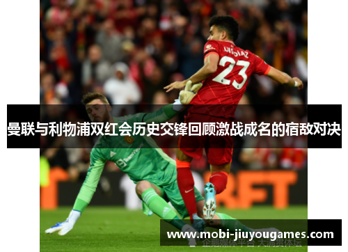 曼联与利物浦双红会历史交锋回顾激战成名的宿敌对决