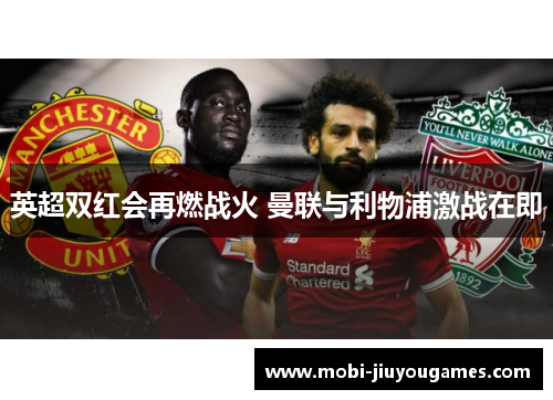 英超双红会再燃战火 曼联与利物浦激战在即