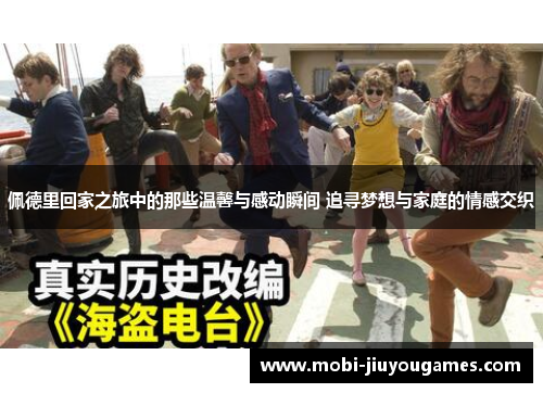 佩德里回家之旅中的那些温馨与感动瞬间 追寻梦想与家庭的情感交织