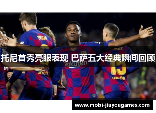 托尼首秀亮眼表现 巴萨五大经典瞬间回顾