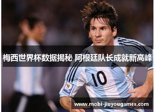 梅西世界杯数据揭秘 阿根廷队长成就新高峰