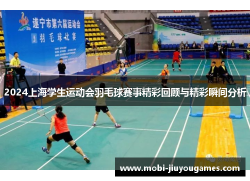 2024上海学生运动会羽毛球赛事精彩回顾与精彩瞬间分析