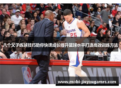 八个父子练球技巧助你快速成长提升篮球水平打造高效训练方法