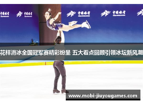 花样滑冰全国冠军赛精彩纷呈 五大看点回顾引领冰坛新风潮