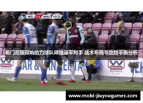 希门尼斯双响助力球队顽强逼平对手 战术布局与攻防平衡分析