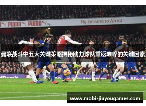 曼联战斗中五大关键策略揭秘助力球队重返巅峰的关键因素