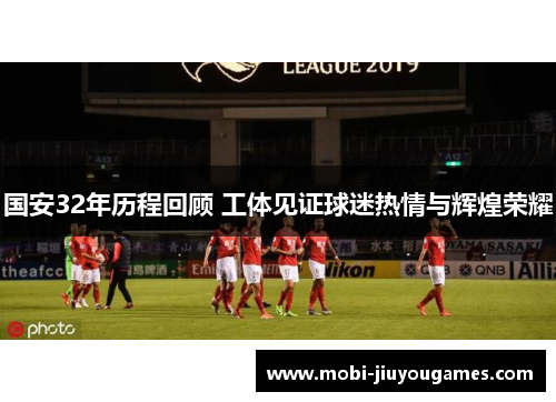 国安32年历程回顾 工体见证球迷热情与辉煌荣耀