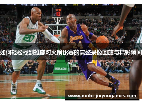 如何轻松找到雄鹿对火箭比赛的完整录像回放与精彩瞬间