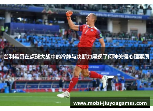普利希奇在点球大战中的冷静与决断力展现了何种关键心理素质