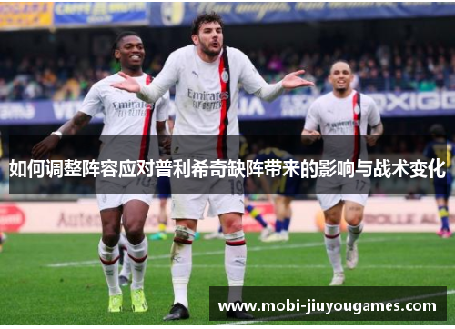 如何调整阵容应对普利希奇缺阵带来的影响与战术变化