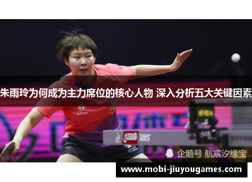 朱雨玲为何成为主力席位的核心人物 深入分析五大关键因素