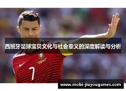西班牙足球宝贝文化与社会意义的深度解读与分析