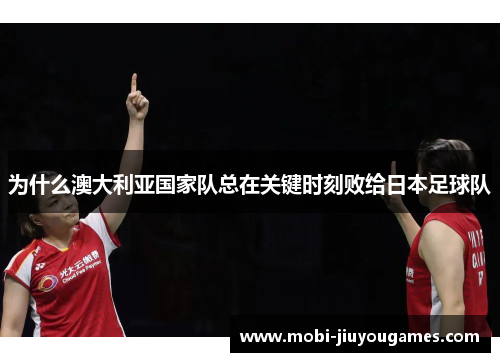 为什么澳大利亚国家队总在关键时刻败给日本足球队