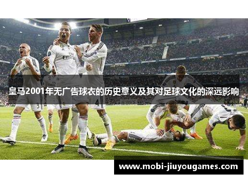 皇马2001年无广告球衣的历史意义及其对足球文化的深远影响
