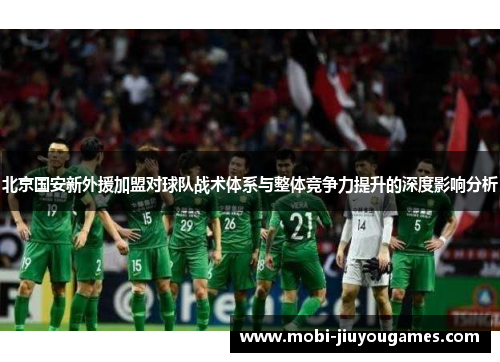 北京国安新外援加盟对球队战术体系与整体竞争力提升的深度影响分析