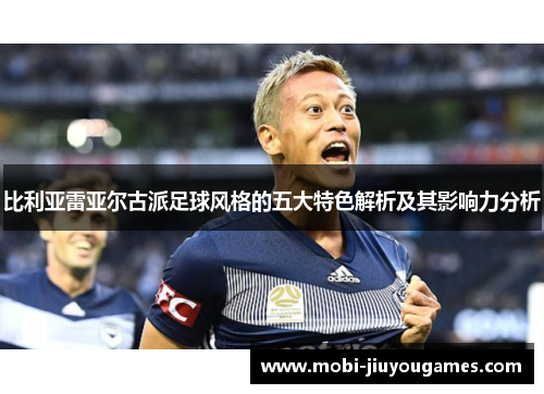 比利亚雷亚尔古派足球风格的五大特色解析及其影响力分析