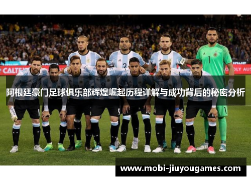 阿根廷豪门足球俱乐部辉煌崛起历程详解与成功背后的秘密分析