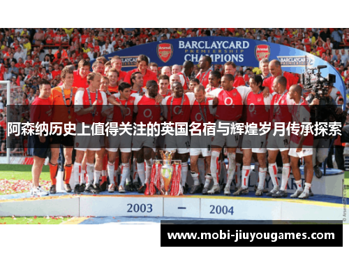 阿森纳历史上值得关注的英国名宿与辉煌岁月传承探索
